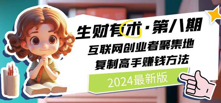 (6469)2024生财有术·第八期 互联网创业者聚集地,复制高手赚钱方法 (7月更新)