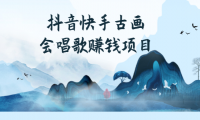 抖音快手古画唱歌项目，红利期新赛道月入过万