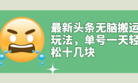 今日头条无脑搬运项目,单号收益10+