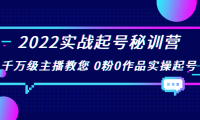 （2033）2022实战起号秘训营，千万级主播教您 0粉0作品实操起号（价值299）