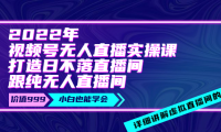 （2048）2022年《视频号无人直播实操课》打造日不落直播间+纯无人直播间-价值999