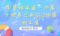 （2073）0基础搭建一个属于你自己的SEO伪原创工具：适合自媒体人或站长(附源码源码)