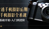 (2099)教你学透手机摄影后期+手机摄影全系课,0基础开始·入门到进阶