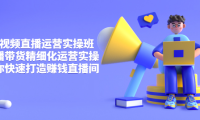 （2100）短视频直播运营实操班，直播带货精细化运营实操，教你快速打造赚钱直播间