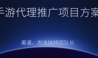 (2108)手游代理推广项目方案,渠道、方法扶持团队长