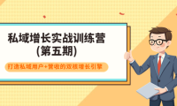 （2120）私域增长实战训练营(第五期)，打造私域用户+营收的双核增长引擎