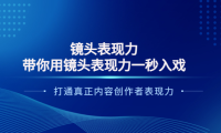 （2122）镜头表现力：带你用镜头表现力一秒入戏，打通真正内容创作者表现力