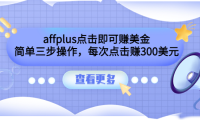 (2125)affplus点击即可赚美金,简单三步操作,每次点击赚300美元【视频教程】