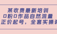 （2129）某收费最新培训：0粉0作品自然流量+正价起号，全套实操课！