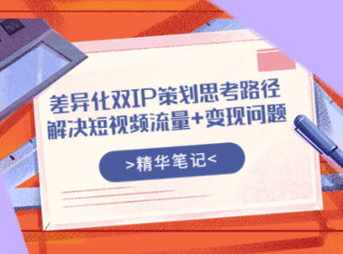 （2069）差异化双IP策划思考路径，解决短视频流量+变现问题（精华笔记）