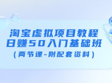 (2097)淘宝虚拟项目教程:日赚50入门基础班(两节课-附配套资料)