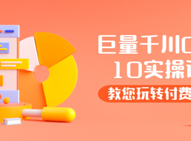 （2101）某收费培训：巨量千川两天实操课：教您玩玩转付费投流