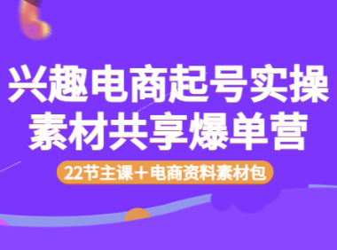 (2123)兴趣电商起号实操素材共享爆单营(22节主课+电商资料素材包)