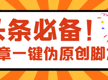 （2133）【头条必备】最新文章自动伪原创脚本，百分百过原创【脚本+详细教程】