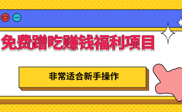 （2107）免费蹭吃赚钱福利项目，非常适合新手操作