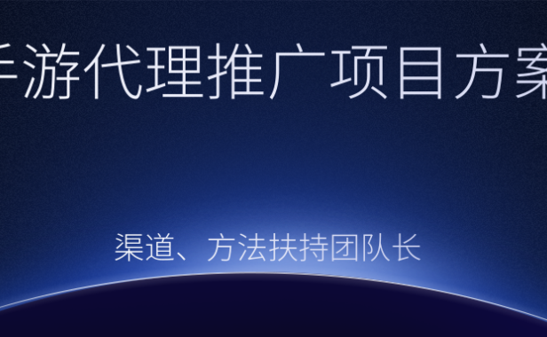 （2108）手游代理推广项目方案，渠道、方法扶持团队长