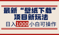 (2162)最新“壁纸下载”项目新玩法,小白零基础照抄也能日入1000+