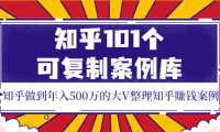(2172)知乎101个可复制案例库,知乎做到年入500万的大V整理知乎賺钱案例!