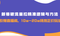 （2187）新号破流量拉精准逻辑与方法，引爆直播间，10w-20w场观正价玩法