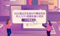 (2206)2022通过交友类APP赚钱项目:月入几千+短期实操小项目(可提现)