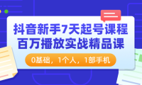 （2209）抖音新手7天起号课程：百万播放实战精品课，0基础，1个人，1部手机