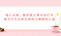 （2212）猎心法则，教你真正零失误打开吸引力开关和女神的正确相处之道