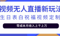 （2222）短视频无人直播新玩法，生日表白祝福视频定制，一单利润10-20元【附模板】