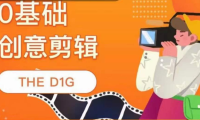 （2240）THE D1G零基础创意剪辑课，第一馆创意剪辑实操课-49节完整版