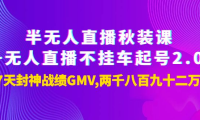 （2258）半无人直播秋装课+无人直播不挂车起号2.0：7天封神战绩GMV两千八百九十二万