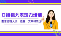 （2259）口播镜头表现力培训：整套逻辑人设、选题、文案和表达！