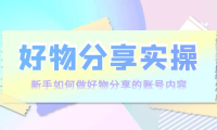 （2269）好物分享实操：新手如何做好物分享的账号内容，实操教学！