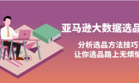 (2292)亚马逊大数据选品课:分析选品方法技巧,让你选品路上无烦恼