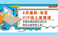 (2310)8月最新-淘宝VIP线上直播课:多套店铺运营实战玩法,做店必备营销工具!
