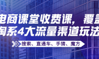(2320)某电商课堂收费课,覆盖淘系4大流量渠道玩法【搜索、直通车、手猜、魔方】