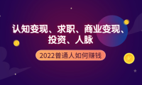 (2321)2022普通人如何赚钱:包括认知变现、求职、商业变现、投资、人脉等等