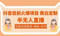 （2331）抖音目前火爆项目-表白定制：半无人直播，完整视频教程+模板+软件！
