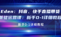 （2336）Eden：抖音、快手直播带货基础运营课：新手0-1详细教程
