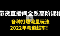 （2338）带货直播间全系高阶课程：各种打爆流量玩法，2022年弯道超车！
