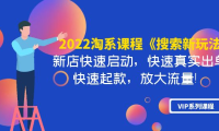 (2340)2022淘系课程《搜索新玩法》新店快速启动 快速真实出单 快速起款 放大流量