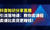 （2341）《抖音知识分享直播》引流落地课：教你卖课程，卖课比卖货更赚钱！