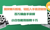 (2352)搞笑聊天账号,轻松入手高效变现,百万操盘手亲授,小白也能涨粉数十万