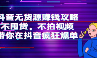 （2367）抖音无货源赚钱攻略，不囤货，不拍视频，带你在抖音疯狂爆单！