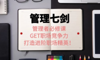 (2382)《管理七剑》管理者必修课:GET职场竞争力,打造进阶职场精英!
