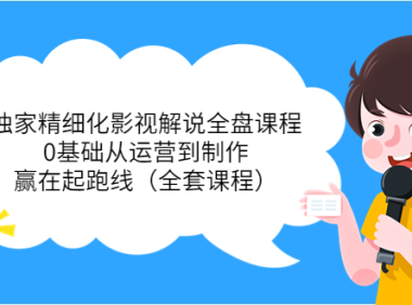 (2159)独家精细化影视解说全盘课程,0基础从运营到制作,赢在起跑线(全套课程)