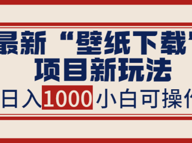 (2162)最新“壁纸下载”项目新玩法,小白零基础照抄也能日入1000+