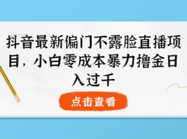 （2183）抖音最新偏门不露脸直播项目，小白零成本暴力撸金日入1000+