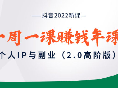 （2188）抖音2022新课：一周一课赚钱年课：个人IP与副业（2.0高阶版）