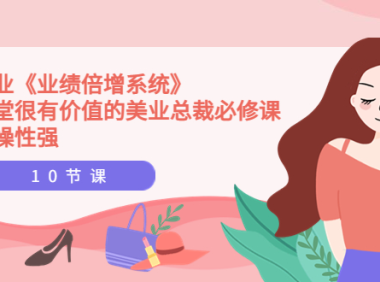 （2190）美业《业绩倍增系统》一堂很有价值的美业总裁必修课，实操性强（10节课）