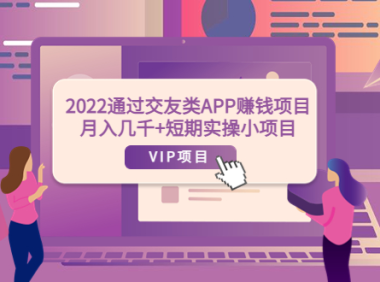 (2206)2022通过交友类APP赚钱项目:月入几千+短期实操小项目(可提现)