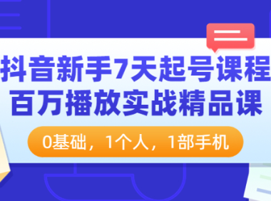 （2209）抖音新手7天起号课程：百万播放实战精品课，0基础，1个人，1部手机